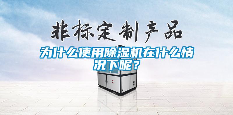 為什么使用除濕機(jī)在什么情況下呢？