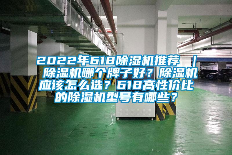 2022年618除濕機推薦 ｜ 除濕機哪個牌子好？除濕機應(yīng)該怎么選？618高性價比的除濕機型號有哪些？