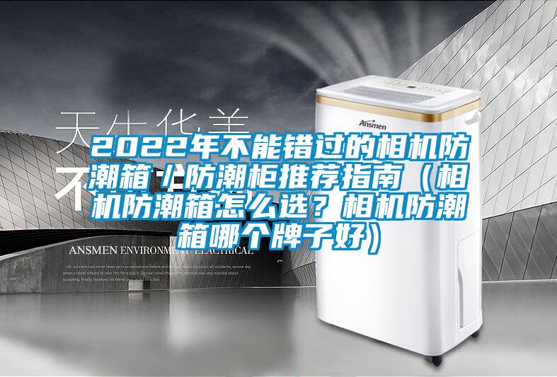 2022年不能錯(cuò)過的相機(jī)防潮箱／防潮柜推薦指南（相機(jī)防潮箱怎么選？相機(jī)防潮箱哪個(gè)牌子好）