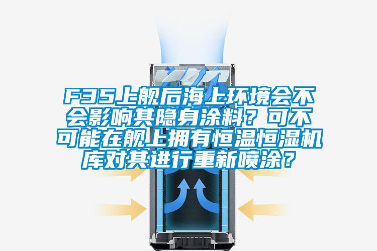 F35上艦后海上環(huán)境會(huì)不會(huì)影響其隱身涂料？可不可能在艦上擁有恒溫恒濕機(jī)庫對其進(jìn)行重新噴涂？