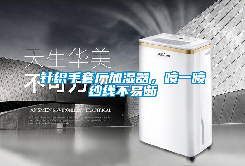 針織手套廠加濕器，噴一噴紗線不易斷