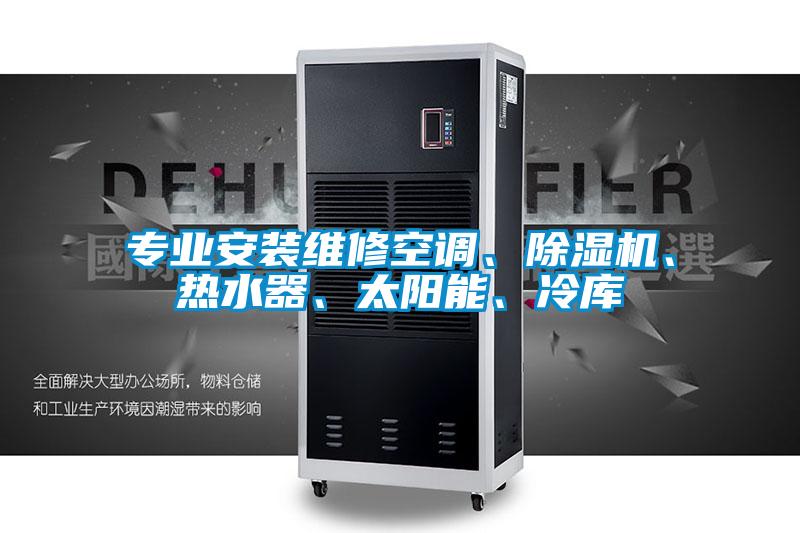 專業(yè)安裝維修空調(diào)、除濕機(jī)、熱水器、太陽能、冷庫