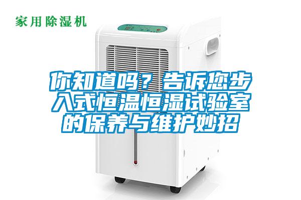 你知道嗎？告訴您步入式恒溫恒濕試驗室的保養(yǎng)與維護妙招