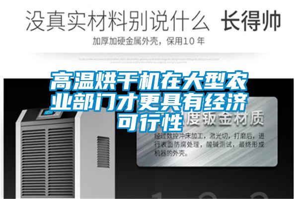 高溫烘干機(jī)在大型農(nóng)業(yè)部門(mén)才更具有經(jīng)濟(jì)可行性