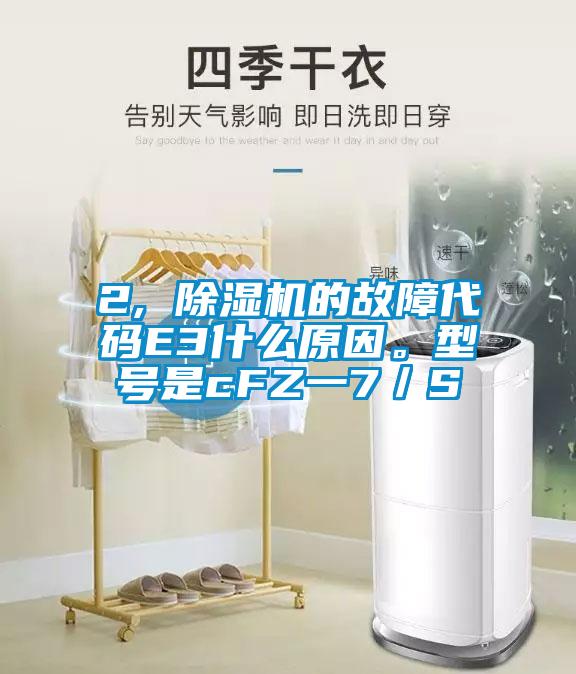 2, 除濕機(jī)的故障代碼E3什么原因。型號是cFZ一7／S