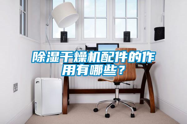 除濕干燥機配件的作用有哪些？