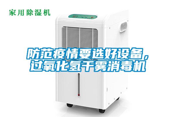 防范疫情要選好設(shè)備，過(guò)氧化氫干霧消毒機(jī)