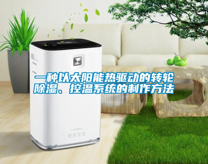 一種以太陽能熱驅動的轉輪除濕、控溫系統(tǒng)的制作方法