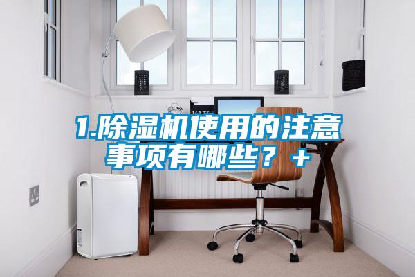 1.除濕機(jī)使用的注意事項(xiàng)有哪些？+