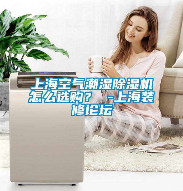 上?？諝獬睗癯凉駲C(jī)怎么選購？ -上海裝修論壇