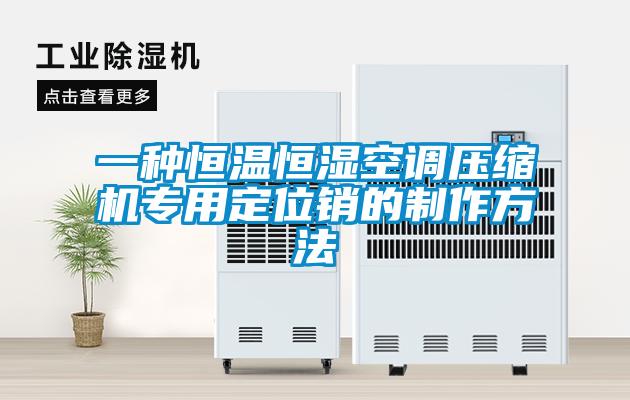 一種恒溫恒濕空調(diào)壓縮機(jī)專用定位銷(xiāo)的制作方法