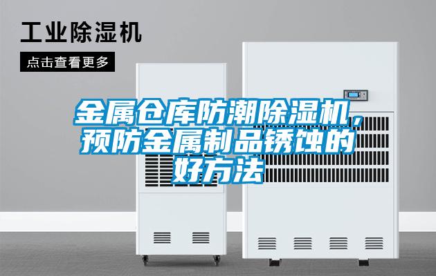 金屬倉庫防潮除濕機(jī)，預(yù)防金屬制品銹蝕的好方法