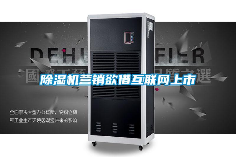 除濕機(jī)營(yíng)銷(xiāo)欲借互聯(lián)網(wǎng)上市