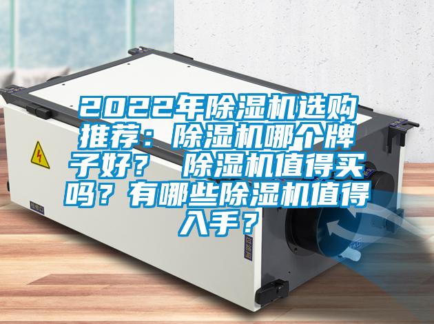 2022年除濕機(jī)選購?fù)扑]：除濕機(jī)哪個(gè)牌子好？ 除濕機(jī)值得買嗎？有哪些除濕機(jī)值得入手？