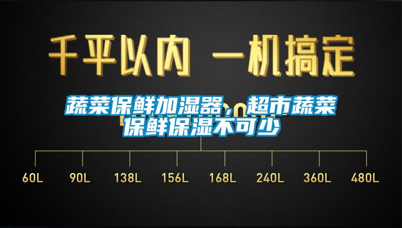 蔬菜保鮮加濕器，超市蔬菜保鮮保濕不可少