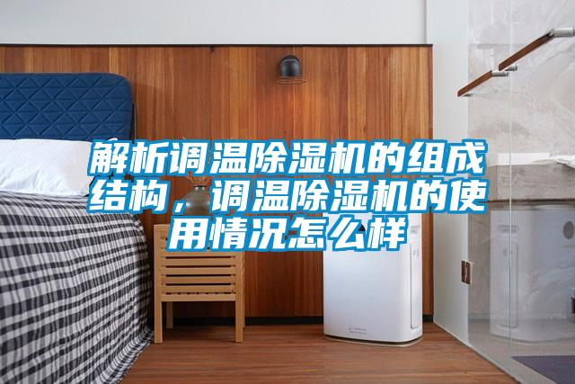 解析調(diào)溫除濕機(jī)的組成結(jié)構(gòu)，調(diào)溫除濕機(jī)的使用情況怎么樣