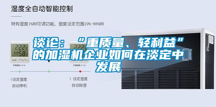 談?wù)摚骸爸刭|(zhì)量、輕利益”的加濕機(jī)企業(yè)如何在淡定中發(fā)展