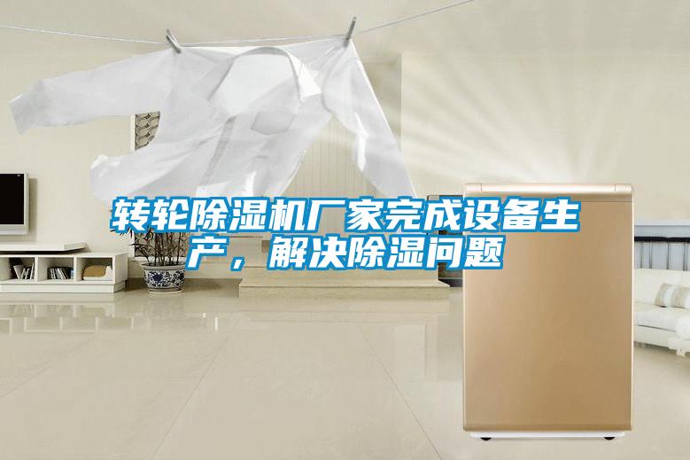 轉(zhuǎn)輪除濕機(jī)廠家完成設(shè)備生產(chǎn)，解決除濕問(wèn)題