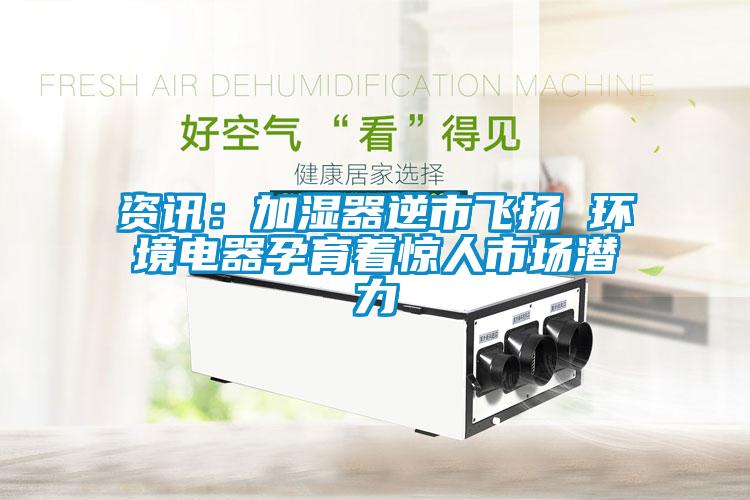 資訊：加濕器逆市飛揚(yáng) 環(huán)境電器孕育著驚人市場潛力