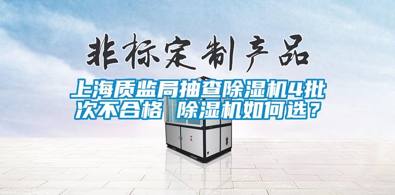 上海質(zhì)監(jiān)局抽查除濕機(jī)4批次不合格 除濕機(jī)如何選？