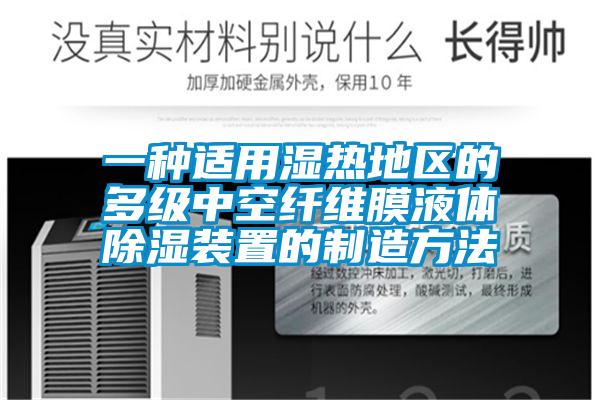 一種適用濕熱地區(qū)的多級(jí)中空纖維膜液體除濕裝置的制造方法