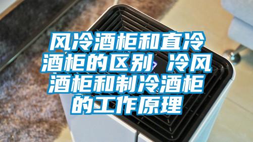 風冷酒柜和直冷酒柜的區(qū)別 冷風酒柜和制冷酒柜的工作原理