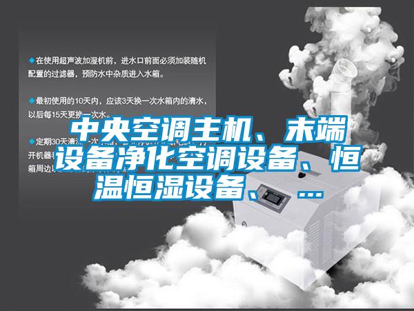中央空調(diào)主機(jī)、末端設(shè)備凈化空調(diào)設(shè)備、恒溫恒濕設(shè)備、 ...