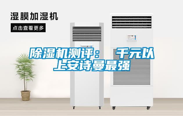 除濕機(jī)測(cè)評(píng)： 千元以上安詩曼最強(qiáng)
