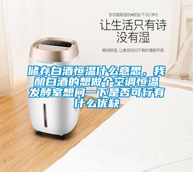 儲(chǔ)存白酒恒溫什么意思，我釀白酒的想做個(gè)空調(diào)恒溫發(fā)酵室想問(wèn)一下是否可行有什么優(yōu)缺