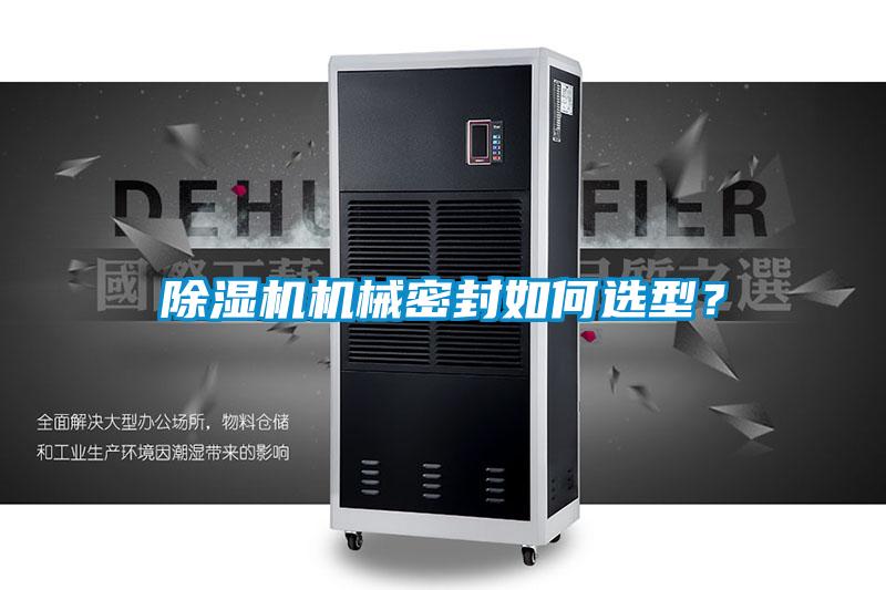 除濕機(jī)機(jī)械密封如何選型？