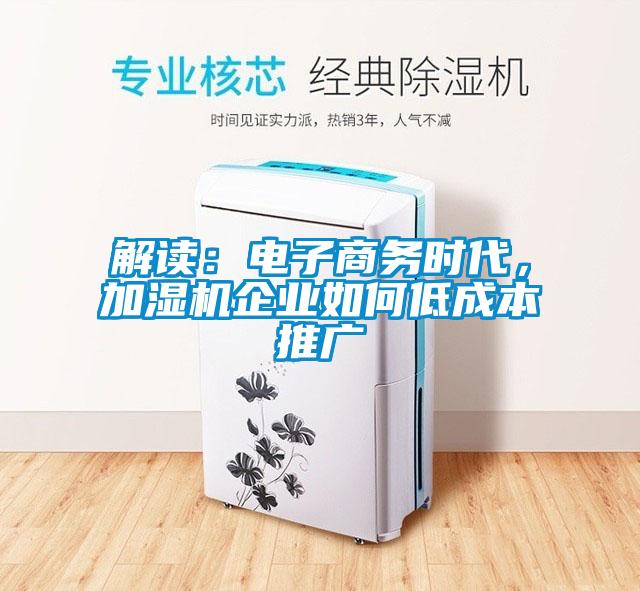 解讀：電子商務(wù)時(shí)代，加濕機(jī)企業(yè)如何低成本推廣
