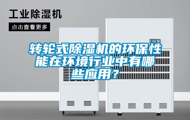 轉(zhuǎn)輪式除濕機的環(huán)保性能在環(huán)境行業(yè)中有哪些應(yīng)用？