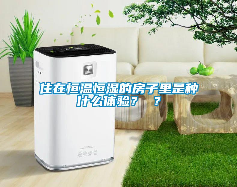 住在恒溫恒濕的房子里是種什么體驗(yàn)？ ？