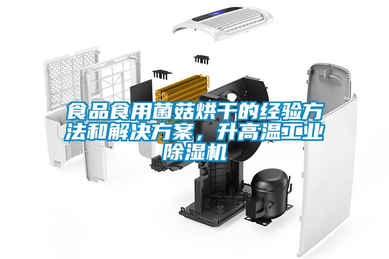 食品食用菌菇烘干的經(jīng)驗方法和解決方案，升高溫工業(yè)除濕機