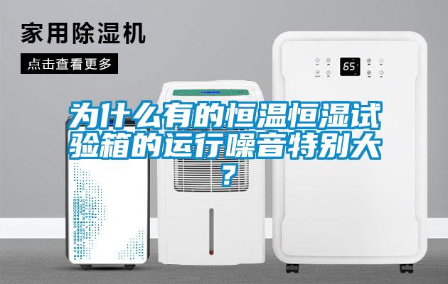 為什么有的恒溫恒濕試驗(yàn)箱的運(yùn)行噪音特別大？