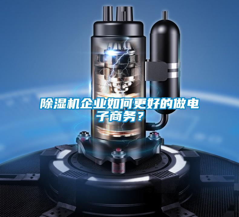 除濕機(jī)企業(yè)如何更好的做電子商務(wù)？