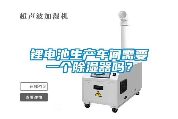 鋰電池生產(chǎn)車間需要一個除濕器嗎？