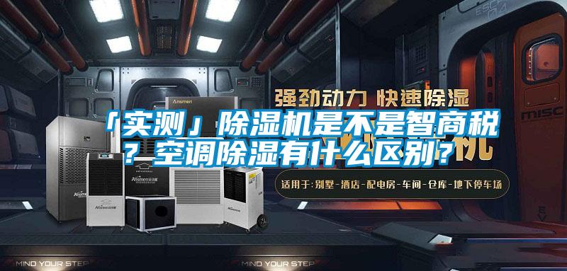 「實測」除濕機是不是智商稅？空調(diào)除濕有什么區(qū)別？