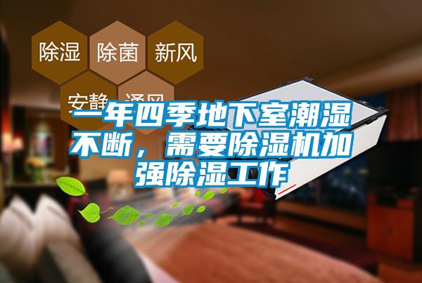 一年四季地下室潮濕不斷，需要除濕機(jī)加強(qiáng)除濕工作