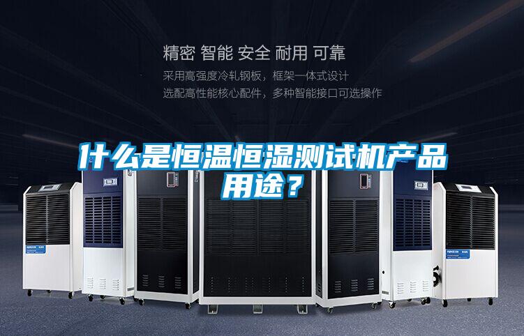 什么是恒溫恒濕測(cè)試機(jī)產(chǎn)品用途？