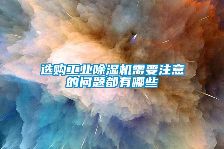 選購工業(yè)除濕機需要注意的問題都有哪些