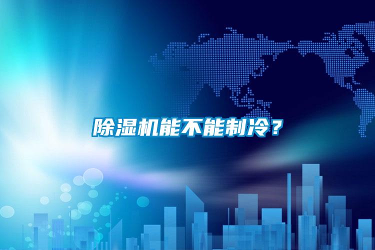 除濕機(jī)能不能制冷？