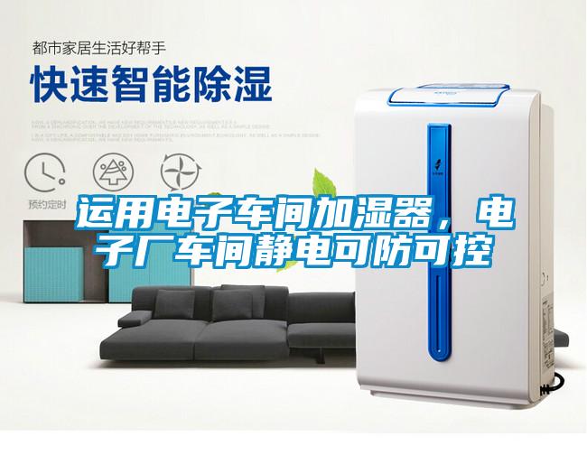 運用電子車間加濕器，電子廠車間靜電可防可控