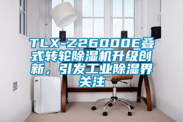 TLX-Z26000E疊式轉(zhuǎn)輪除濕機升級創(chuàng)新，引發(fā)工業(yè)除濕界關(guān)注