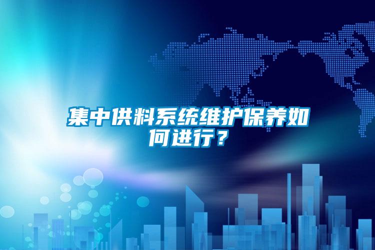 集中供料系統(tǒng)維護保養(yǎng)如何進行？
