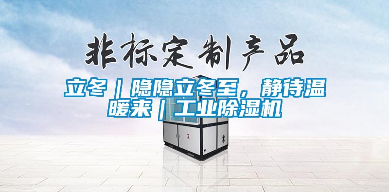 立冬｜隱隱立冬至，靜待溫暖來(lái)｜工業(yè)除濕機(jī)