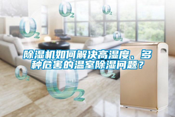 除濕機(jī)如何解決高濕度、多種危害的溫室除濕問題？
