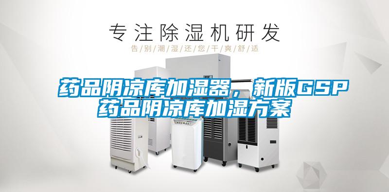 藥品陰涼庫加濕器，新版GSP藥品陰涼庫加濕方案