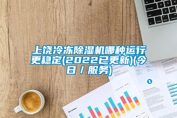 上饒冷凍除濕機哪種運行更穩(wěn)定(2022已更新)(今日／服務(wù))