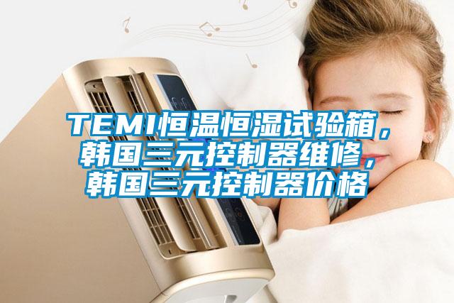 TEMI恒溫恒濕試驗(yàn)箱，韓國三元控制器維修，韓國三元控制器價(jià)格